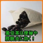 黒豆茶の効能と効果は？膀胱炎や便秘に効くのはどうして？